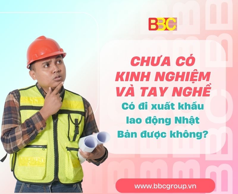 CHƯA CÓ KINH NGHIỆM VÀ TAY NGHỀ CÓ ĐI XKLĐ NHẬT BẢN ĐƯỢC KHÔNG?